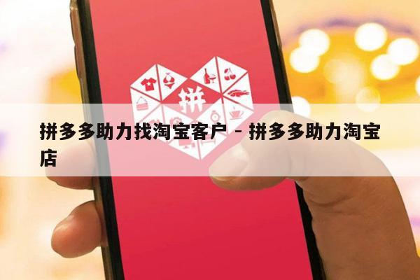 拼多多助力找淘宝客户 - 拼多多助力淘宝店-第1张图片-拼多多助力