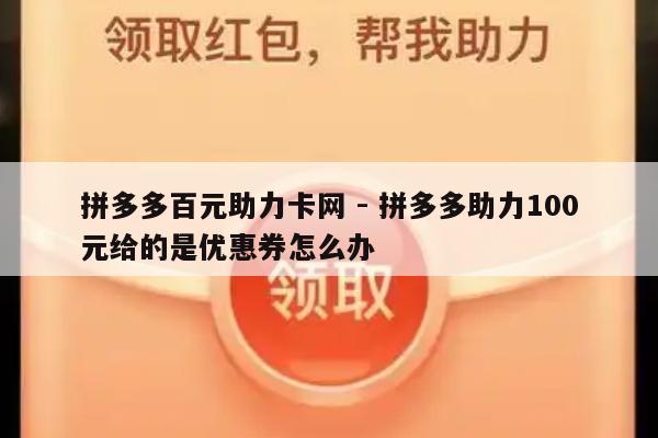 拼多多百元助力卡网 - 拼多多助力100元给的是优惠券怎么办-第1张图片-拼多多助力