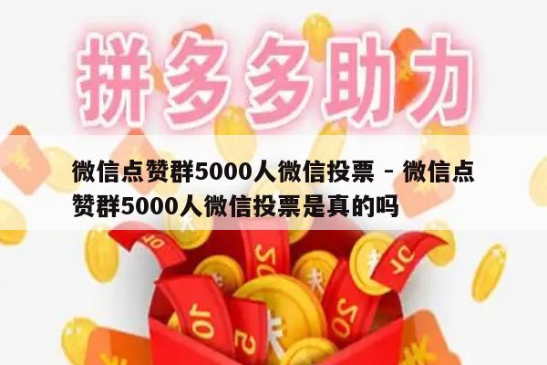 微信点赞群5000人微信投票 - 微信点赞群5000人微信投票是真的吗-第1张图片-拼多多助力