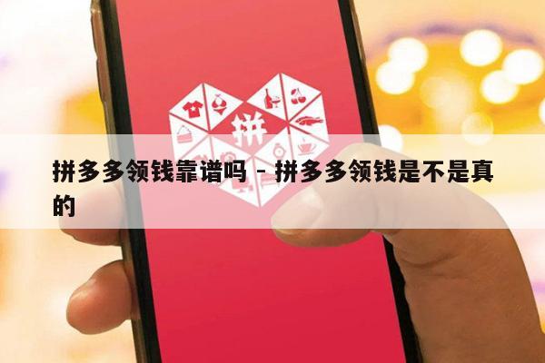 拼多多领钱靠谱吗 - 拼多多领钱是不是真的-第1张图片-拼多多助力