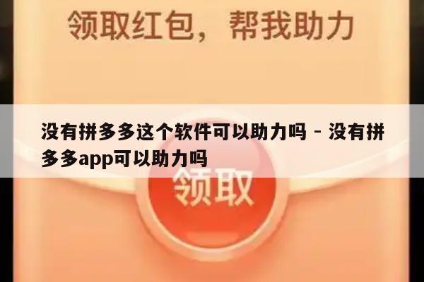 没有拼多多这个软件可以助力吗 - 没有拼多多app可以助力吗-第1张图片-拼多多助力