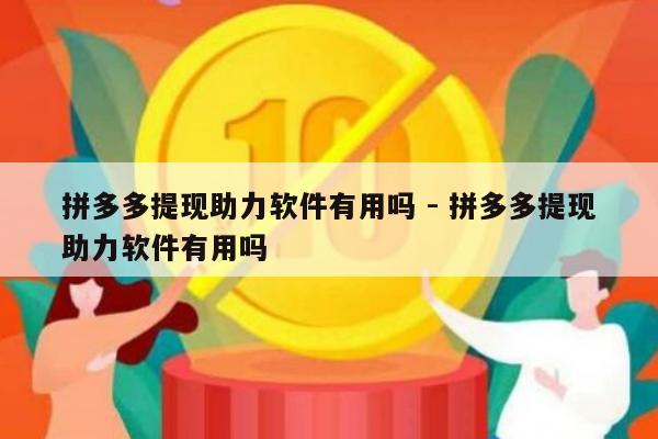 拼多多提现助力软件有用吗 - 拼多多提现助力软件有用吗-第1张图片-拼多多助力
