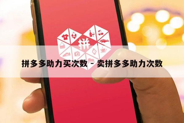 拼多多助力买次数 - 卖拼多多助力次数-第1张图片-拼多多助力