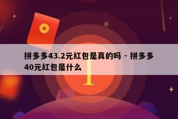 拼多多43.2元红包是真的吗 - 拼多多40元红包是什么-第1张图片-拼多多助力