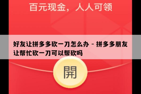 好友让拼多多砍一刀怎么办 - 拼多多朋友让帮忙砍一刀可以帮砍吗-第1张图片-拼多多助力