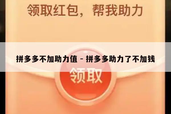 拼多多不加助力值 - 拼多多助力了不加钱-第1张图片-拼多多助力