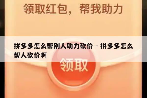 拼多多怎么帮别人助力砍价 - 拼多多怎么帮人砍价啊-第1张图片-拼多多助力