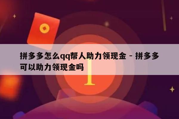 拼多多怎么qq帮人助力领现金 - 拼多多可以助力领现金吗-第1张图片-拼多多助力