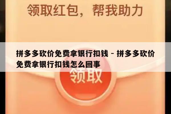 拼多多砍价免费拿银行扣钱 - 拼多多砍价免费拿银行扣钱怎么回事-第1张图片-拼多多助力