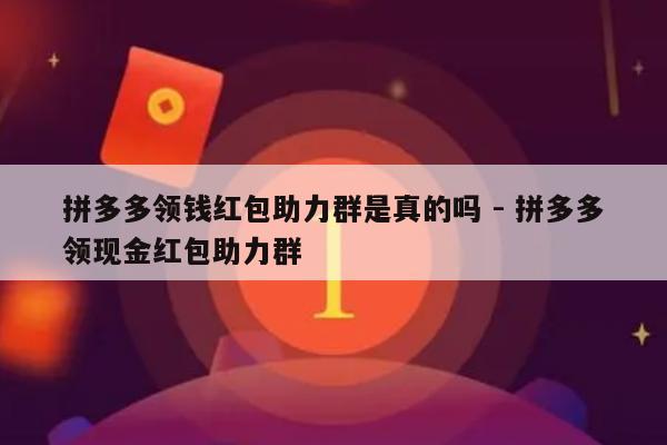 拼多多领钱红包助力群是真的吗 - 拼多多领现金红包助力群-第1张图片-拼多多助力