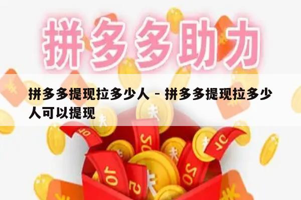 拼多多提现拉多少人 - 拼多多提现拉多少人可以提现-第1张图片-拼多多助力