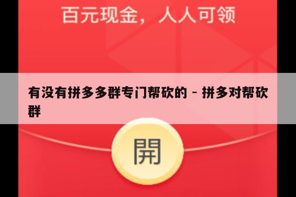 有没有拼多多群专门帮砍的 - 拼多对帮砍群-第1张图片-拼多多助力