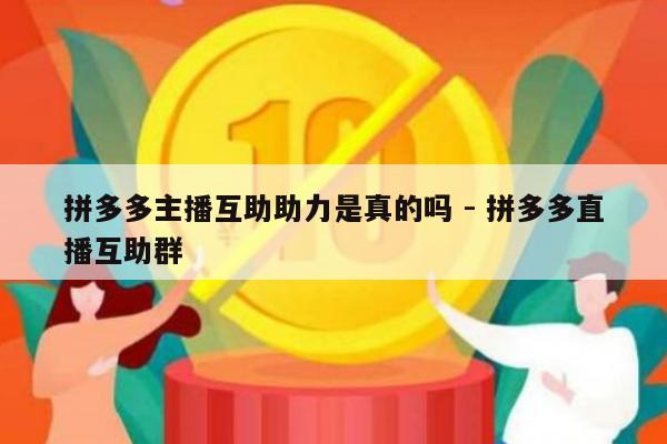 拼多多主播互助助力是真的吗 - 拼多多直播互助群-第1张图片-拼多多助力