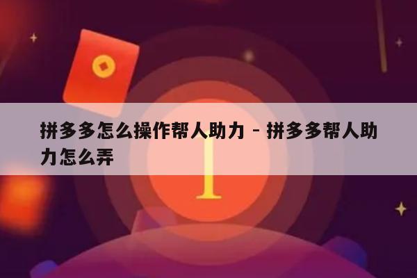 拼多多怎么操作帮人助力 - 拼多多帮人助力怎么弄-第1张图片-拼多多助力