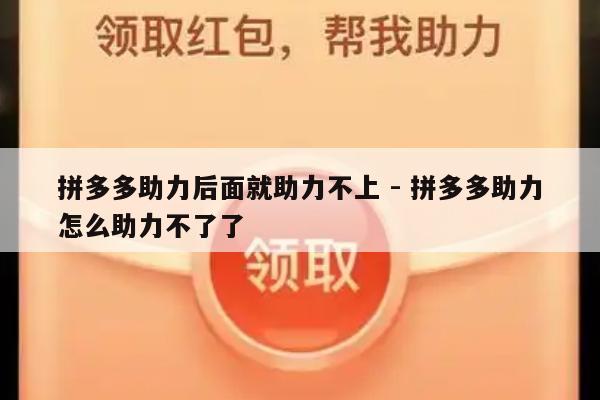 拼多多助力后面就助力不上 - 拼多多助力怎么助力不了了-第1张图片-拼多多助力