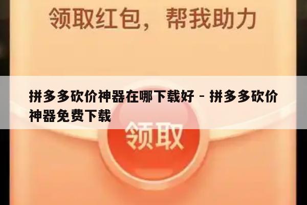 拼多多砍价神器在哪下载好 - 拼多多砍价神器免费下载-第1张图片-拼多多助力