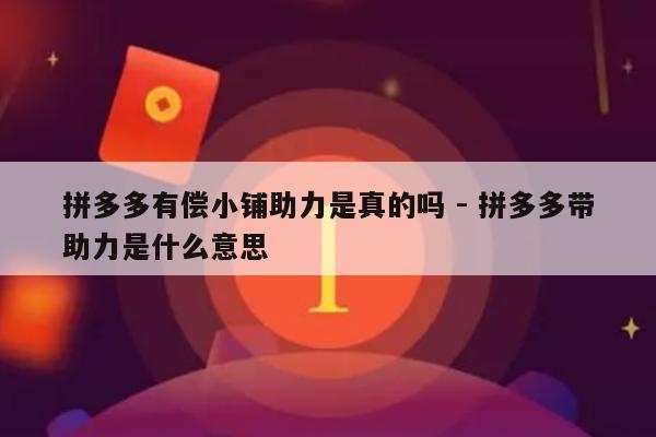 拼多多有偿小铺助力是真的吗 - 拼多多带助力是什么意思-第1张图片-拼多多助力