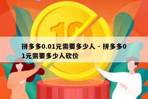 拼多多0.01元需要多少人 - 拼多多01元需要多少人砍价-第1张图片-拼多多助力