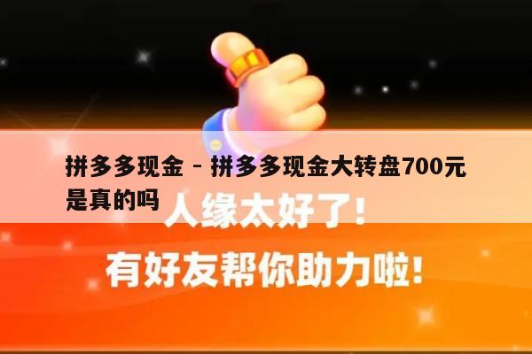 拼多多现金 - 拼多多现金大转盘700元是真的吗-第1张图片-拼多多助力