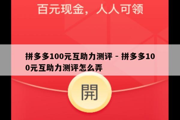 拼多多100元互助力测评 - 拼多多100元互助力测评怎么弄-第1张图片-拼多多助力