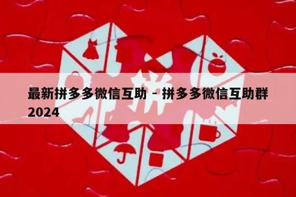 最新拼多多微信互助 - 拼多多微信互助群2024-第1张图片-拼多多助力