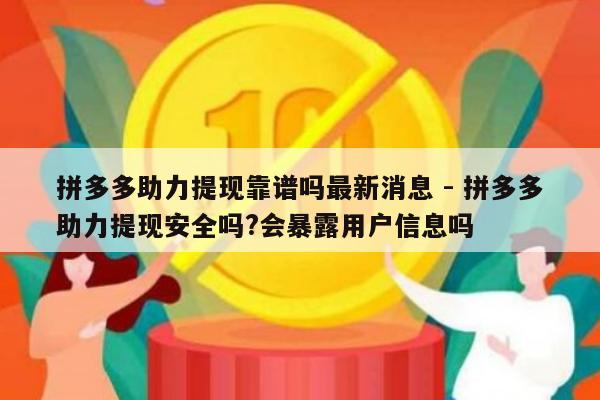 拼多多助力提现靠谱吗最新消息 - 拼多多助力提现安全吗?会暴露用户信息吗-第1张图片-拼多多助力