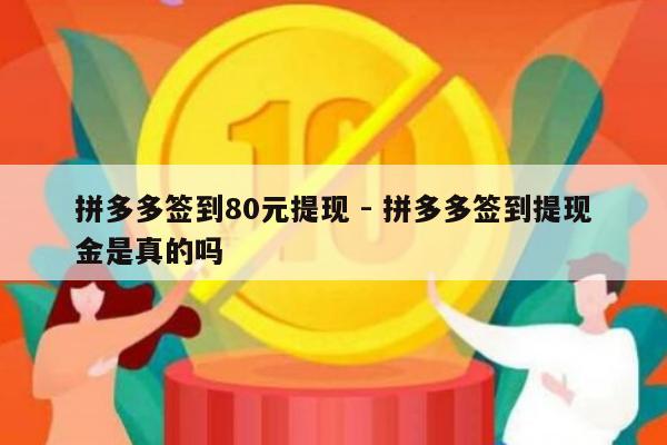 拼多多签到80元提现 - 拼多多签到提现金是真的吗-第1张图片-拼多多助力
