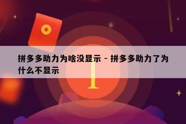 拼多多助力为啥没显示 - 拼多多助力了为什么不显示-第1张图片-拼多多助力