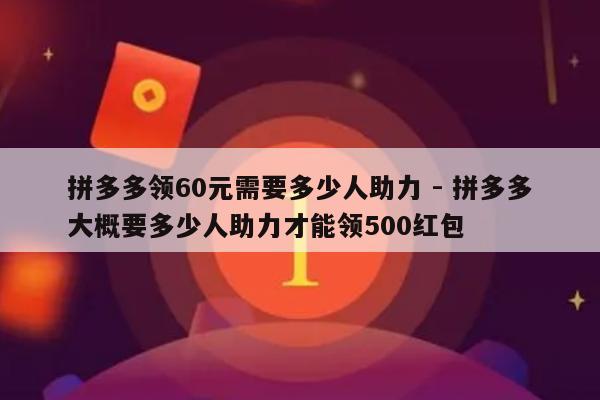 拼多多领60元需要多少人助力 - 拼多多大概要多少人助力才能领500红包-第1张图片-拼多多助力