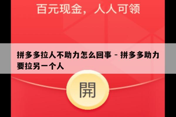 拼多多拉人不助力怎么回事 - 拼多多助力要拉另一个人-第1张图片-拼多多助力