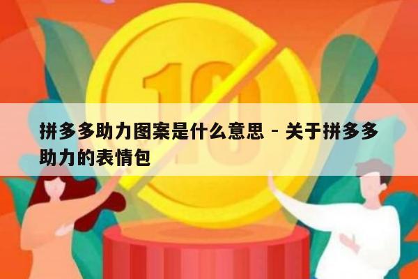 拼多多助力图案是什么意思 - 关于拼多多助力的表情包-第1张图片-拼多多助力