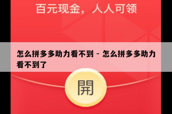 怎么拼多多助力看不到 - 怎么拼多多助力看不到了-第1张图片-拼多多助力