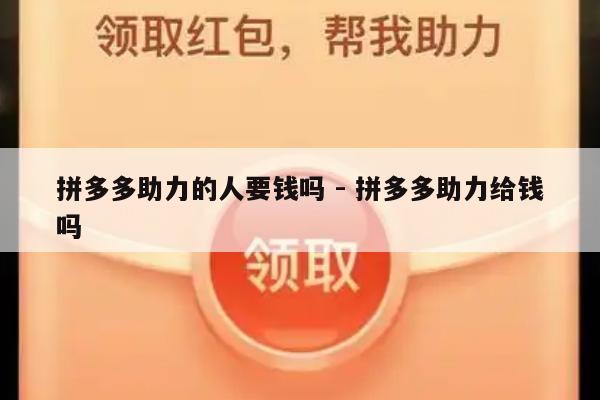 拼多多助力的人要钱吗 - 拼多多助力给钱吗-第1张图片-拼多多助力