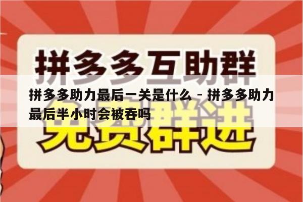 拼多多助力最后一关是什么 - 拼多多助力最后半小时会被吞吗-第1张图片-拼多多助力