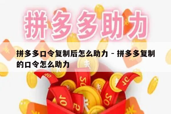 拼多多口令复制后怎么助力 - 拼多多复制的口令怎么助力-第1张图片-拼多多助力