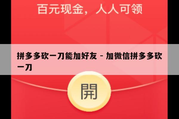 拼多多砍一刀能加好友 - 加微信拼多多砍一刀-第1张图片-拼多多助力