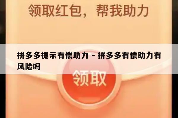 拼多多提示有偿助力 - 拼多多有偿助力有风险吗-第1张图片-拼多多助力