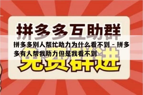 拼多多别人帮忙助力为什么看不到 - 拼多多有人帮我助力但是我看不到-第1张图片-拼多多助力