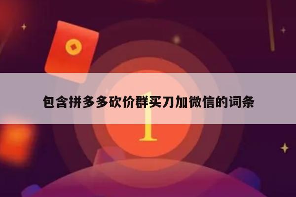 包含拼多多砍价群买刀加微信的词条-第1张图片-拼多多助力