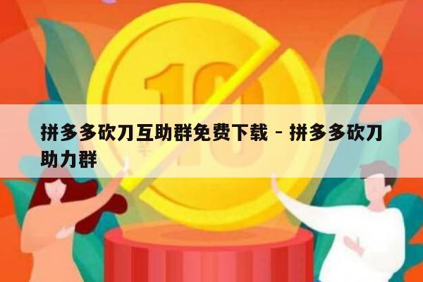拼多多砍刀互助群免费下载 - 拼多多砍刀助力群-第1张图片-拼多多助力