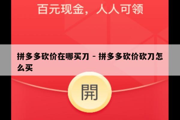 拼多多砍价在哪买刀 - 拼多多砍价砍刀怎么买-第1张图片-拼多多助力