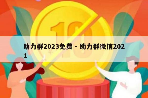 助力群2023免费 - 助力群微信2021-第1张图片-拼多多助力