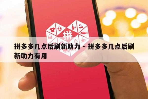 拼多多几点后刷新助力 - 拼多多几点后刷新助力有用-第1张图片-拼多多助力