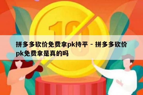 拼多多砍价免费拿pk持平 - 拼多多砍价pk免费拿是真的吗-第1张图片-拼多多助力