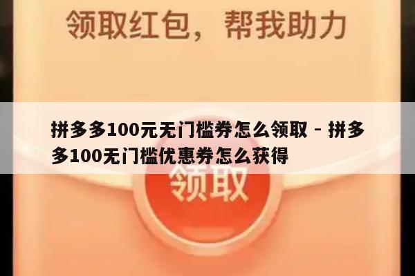 拼多多100元无门槛券怎么领取 - 拼多多100无门槛优惠券怎么获得-第1张图片-拼多多助力