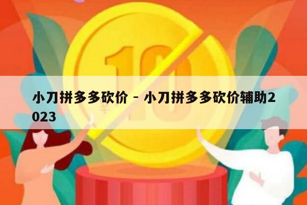 小刀拼多多砍价 - 小刀拼多多砍价辅助2023-第1张图片-拼多多助力