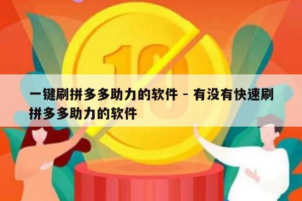 一键刷拼多多助力的软件 - 有没有快速刷拼多多助力的软件-第1张图片-拼多多助力