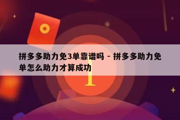 拼多多助力免3单靠谱吗 - 拼多多助力免单怎么助力才算成功-第1张图片-拼多多助力