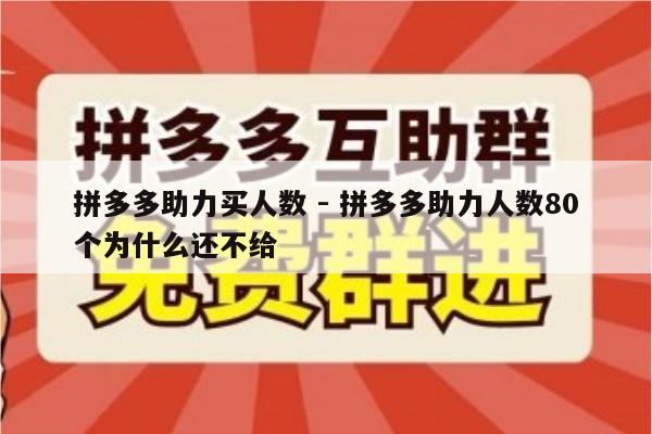 拼多多助力买人数 - 拼多多助力人数80个为什么还不给-第1张图片-拼多多助力
