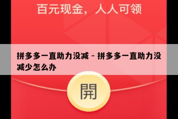 拼多多一直助力没减 - 拼多多一直助力没减少怎么办-第1张图片-拼多多助力